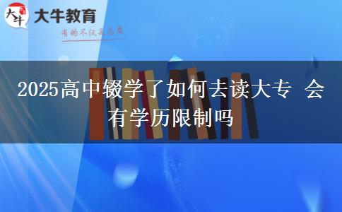 2025高中輟學(xué)了如何去讀大專 會有學(xué)歷限制嗎