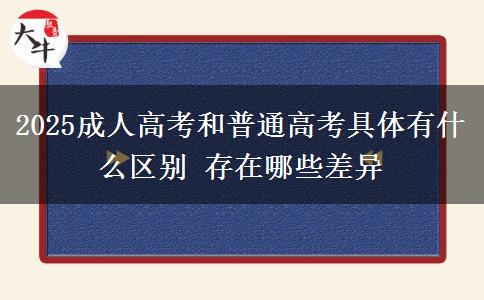 2025成人高考和普通高考具體有什么區(qū)別 存在哪些差異