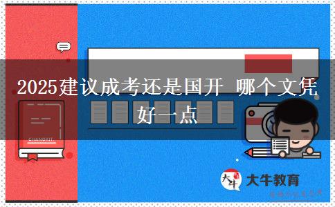 2025建議成考還是國開 哪個(gè)文憑好一點(diǎn)