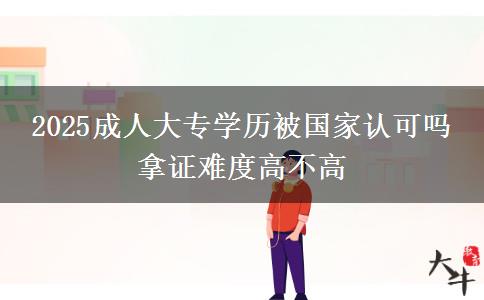 2025成人大專學歷被國家認可嗎 拿證難度高不高
