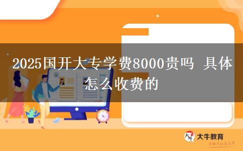 2025國開大專學(xué)費8000貴嗎 具體怎么收費的