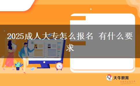 2025成人大專(zhuān)怎么報(bào)名 有什么要求