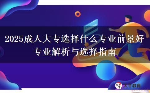 2025成人大專選擇什么專業(yè)前景好 專業(yè)解析與選擇指南