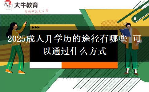 2025成人升學(xué)歷的途徑有哪些 可以通過什么方式