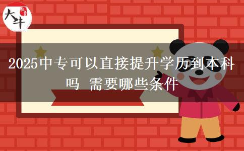 2025中專可以直接提升學(xué)歷到本科嗎 需要哪些條件