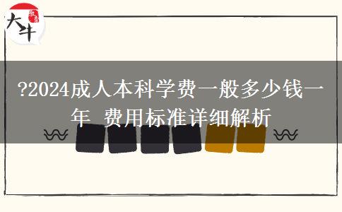 ?2024成人本科學(xué)費(fèi)一般多少錢(qián)一年 費(fèi)用標(biāo)準(zhǔn)詳細(xì)解析