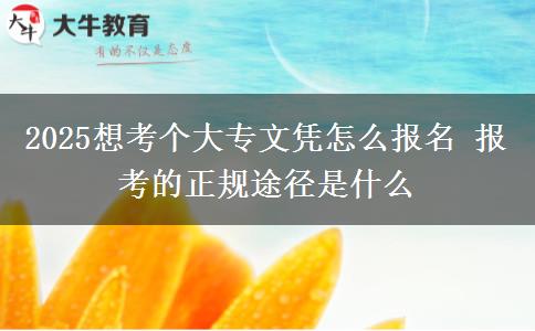 2025想考個大專文憑怎么報名 報考的正規(guī)途徑是什么