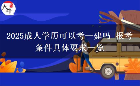 2025成人學(xué)歷可以考一建嗎 報(bào)考條件具體要求一覽