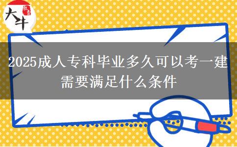2025成人專科畢業(yè)多久可以考一建 需要滿足什么條件
