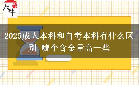 2025成人本科和自考本科有什么區(qū)別 哪個(gè)含金量高一些
