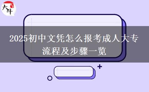 2025初中文憑怎么報考成人大專 流程及步驟一覽