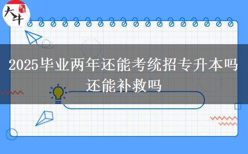 2025畢業(yè)兩年還能考統(tǒng)招專(zhuān)升本嗎 還能補(bǔ)救嗎