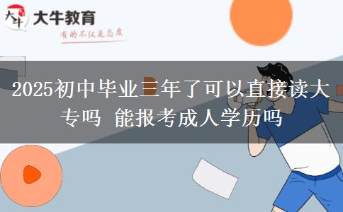2025初中畢業(yè)三年了可以直接讀大專嗎 能報考成人學歷嗎