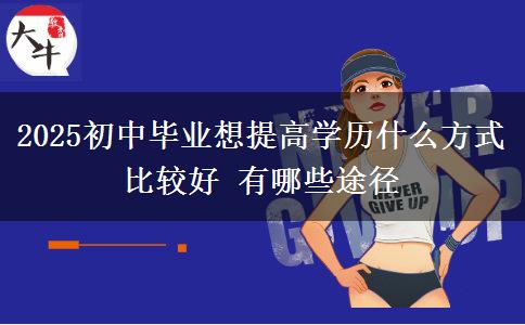 2025初中畢業(yè)想提高學歷什么方式比較好 有哪些途徑