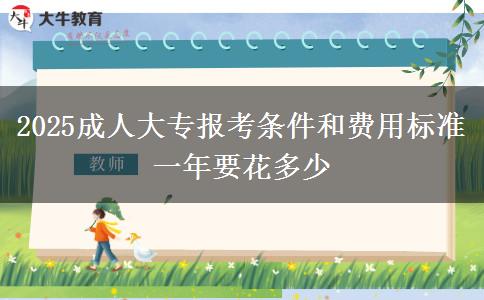 2025成人大專(zhuān)報(bào)考條件和費(fèi)用標(biāo)準(zhǔn) 一年要花多少