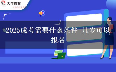 2025成考需要什么條件 幾歲可以報名