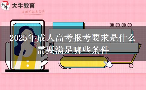 2025年成人高考報(bào)考要求是什么 需要滿(mǎn)足哪些條件