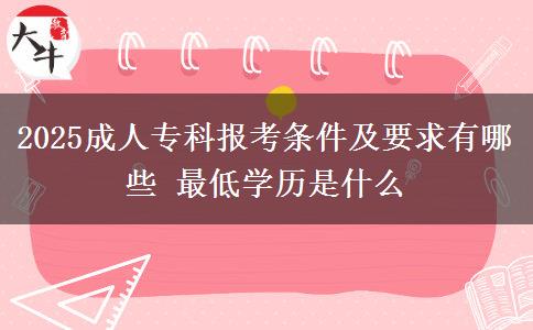 2025成人?？茍罂紬l件及要求有哪些 最低學(xué)歷是什么