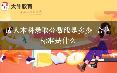 成人本科錄取分?jǐn)?shù)線是多少 合格標(biāo)準(zhǔn)是什么