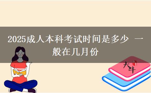 2025成人本科考試時(shí)間是多少 一般在幾月份