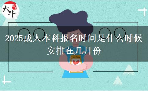 2025成人本科報名時間是什么時候 安排在幾月份