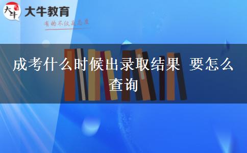 成考什么時候出錄取結果 要怎么查詢