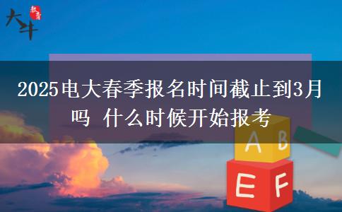 2025電大春季報(bào)名時(shí)間截止到3月嗎 什么時(shí)候開始報(bào)考