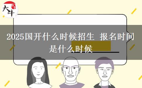 2025國(guó)開(kāi)什么時(shí)候招生 報(bào)名時(shí)間是什么時(shí)候