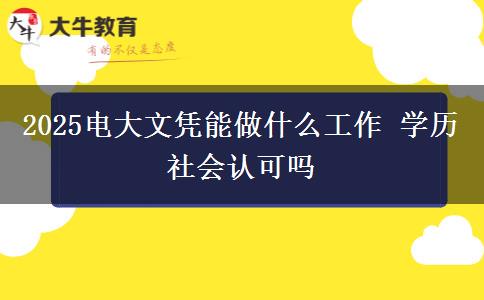 2025電大文憑能做什么工作 學(xué)歷社會認可嗎