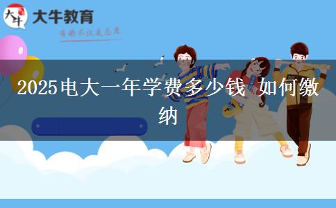 2025電大一年學(xué)費多少錢 如何繳納