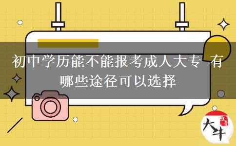 初中學歷能不能報考成人大專 有哪些途徑可以選擇