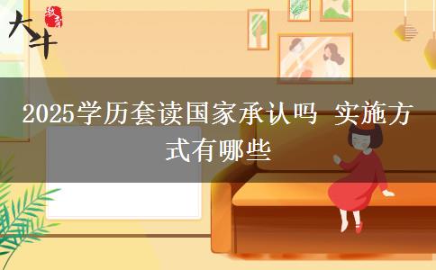 2025學(xué)歷套讀國家承認(rèn)嗎 實施方式有哪些