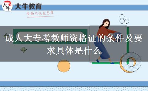 成人大?？冀處熧Y格證的條件及要求具體是什么
