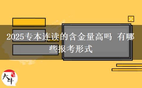 2025專本連讀的含金量高嗎 有哪些報考形式