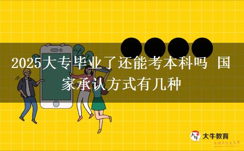 2025大專(zhuān)畢業(yè)了還能考本科嗎 國(guó)家承認(rèn)方式有幾種