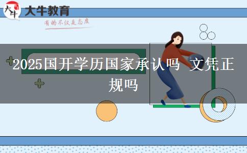 2025國開學(xué)歷國家承認(rèn)嗎 文憑正規(guī)嗎