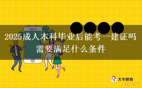2025成人本科畢業(yè)后能考一建證嗎 需要滿足什么條件