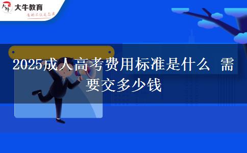 2025成人高考費用標(biāo)準(zhǔn)是什么 需要交多少錢
