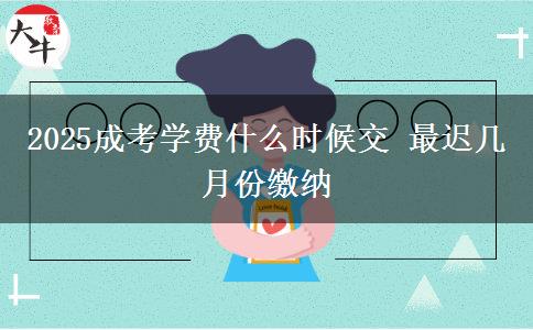 2025成考學費什么時候交 最遲幾月份繳納