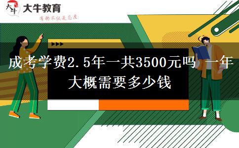 成考學費2.5年一共3500元嗎 一年大概需要多少錢