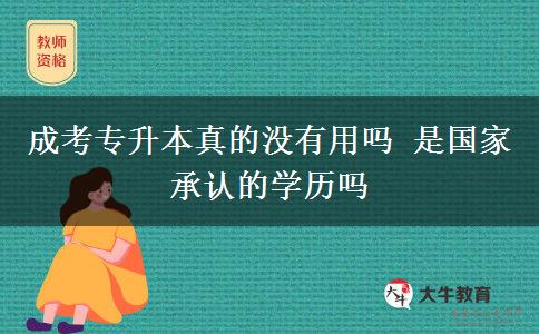 成考專升本真的沒有用嗎 是國(guó)家承認(rèn)的學(xué)歷嗎