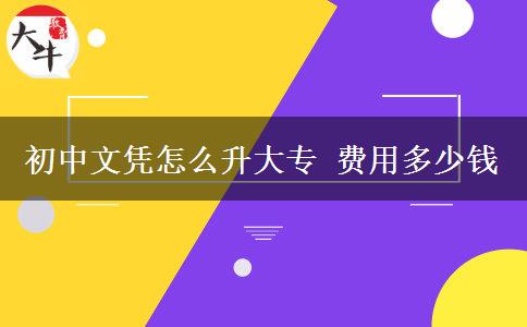 初中文憑怎么升大專(zhuān) 費(fèi)用多少錢(qián)