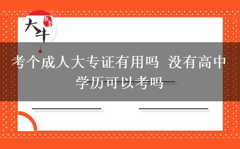 考個(gè)成人大專證有用嗎 沒有高中學(xué)歷可以考嗎