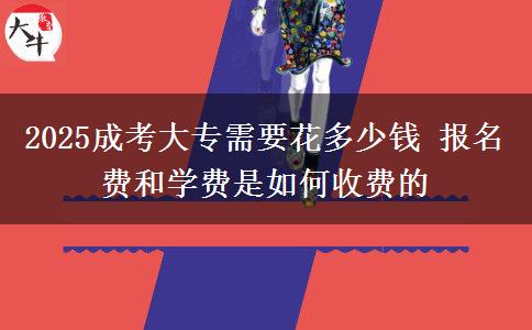 2025成考大專需要花多少錢 報名費和學費是如何收費的