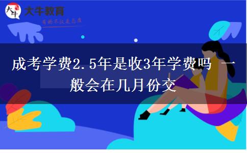 成考學(xué)費2.5年是收3年學(xué)費嗎 一般會在幾月份交