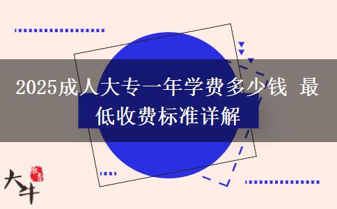 2025成人大專一年學(xué)費(fèi)多少錢 最低收費(fèi)標(biāo)準(zhǔn)詳解