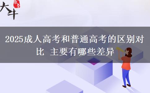 2025成人高考和普通高考的區(qū)別對(duì)比 主要有哪些差異