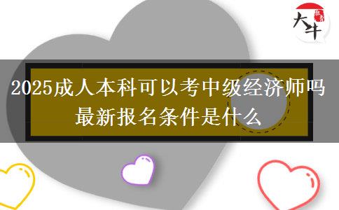2025成人本科可以考中級經(jīng)濟(jì)師嗎 最新報名條件是什么