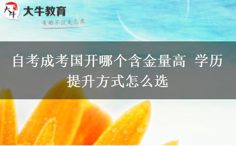 自考成考國(guó)開哪個(gè)含金量高 學(xué)歷提升方式怎么選