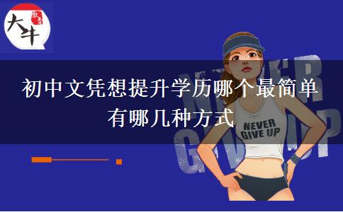 初中文憑想提升學(xué)歷哪個(gè)最簡(jiǎn)單 有哪幾種方式
